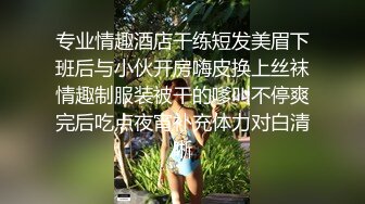 专业情趣酒店干练短发美眉下班后与小伙开房嗨皮换上丝袜情趣制服装被干的嗲叫不停爽完后吃点夜宵补充体力对白清晰