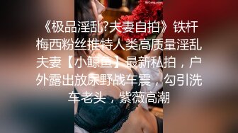 《极品淫乱?夫妻自拍》铁杆梅西粉丝推特人类高质量淫乱夫妻【小鲸鱼】最新私拍，户外露出放尿野战车震，勾引洗车老头，紫薇高潮