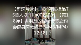 【新速片遞】 ✨OF韩国极品TS美人妖「lin002200」【第18弹】男朋友的绿帽情节之约会健身房教练[374MB/MP4/12:38]