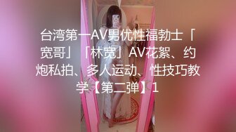 台湾第一AV男优性福勃士「宽哥」「林宽」AV花絮、约炮私拍、多人运动、性技巧教学【第二弹】1