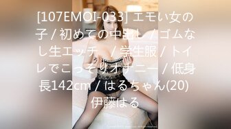 [107EMOI-033] エモい女の子／初めての中出し／ゴムなし生エッチ♪／学生服／トイレでこっそりオナニー／低身長142cm／はるちゃん(20) 伊藤はる