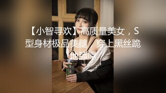 【小智寻欢】高质量美女，S型身材极品美腿，穿上黑丝跪地舔屌