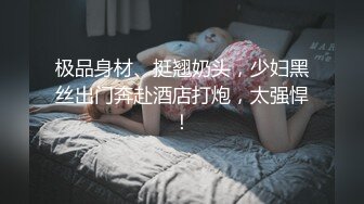 极品身材、挺翘奶头，少妇黑丝出门奔赴酒店打炮，太强悍！