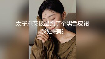 太子探花极品约了个黑色皮裙少妇啪啪