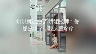 哄哄就让拍了 娇媚技师：你都出水了，我这里痒痒