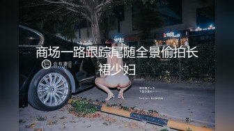 商场一路跟踪尾随全景偷拍长裙少妇