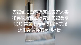 賓館偷拍白嫩漂亮的良家人妻和男網友見面被帶到賓館要求啪啪,美女不願意被扒掉衣服連扣帶操幹的高潮不斷!