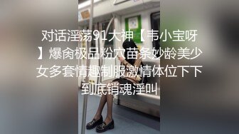 对话淫荡91大神【韦小宝呀】爆肏极品粉穴苗条妙龄美少女多套情趣制服激情体位下下到底销魂淫叫