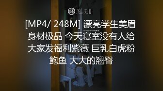 [MP4/ 248M] 漂亮学生美眉 身材极品 今天寝室没有人给大家发福利紫薇 巨乳白虎粉鲍鱼 大大的翘臀