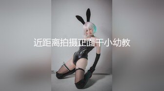 近距离拍摄正面干小幼教