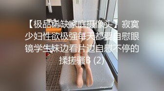 【极品稀缺家庭摄像头】寂寞少妇性欲极强每天都要自慰眼镜学生妹边看片边自慰不停的揉搓骚B (2)