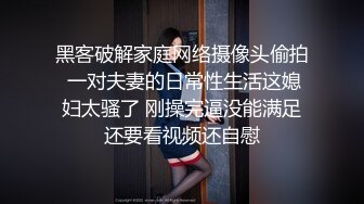 黑客破解家庭网络摄像头偷拍 一对夫妻的日常性生活这媳妇太骚了 刚操完逼没能满足还要看视频还自慰