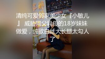 清纯可爱邻家美少女『小敏儿』 威胁同父异母的18岁妹妹做爱，纯欲白丝大长腿太勾人了