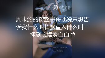 周末约的粉丝哥哥他说只想告诉我什么叫长驱直入什么叫一插到底操爽白白啦