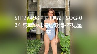 STP27498 扣扣传媒 FSOG-034 死库妹妹海边激情-不见星空