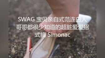 SWAG 宝贝亲自式范连白人哥哥都很少知道的超脏爱爱招式搞 Simonac