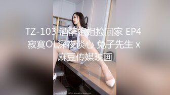 TZ-103 酒醉姐姐捡回家 EP4 寂寞OL深夜谈心 兔子先生 x 麻豆传媒映画