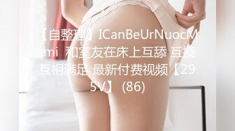 【自整理】ICanBeUrNuocMami  和室友在床上互舔 互摸 互相满足 最新付费视频【295V】 (86)