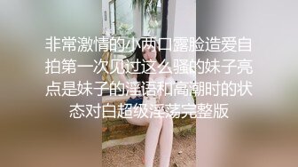 非常激情的小两口露脸造爱自拍第一次见过这么骚的妹子亮点是妹子的淫语和高潮时的状态对白超级淫荡完整版