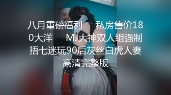 八月重磅福利❤️私房售价180大洋❤️MJ大神双人组强制捂七迷玩90后灰丝白虎人妻高清完整版