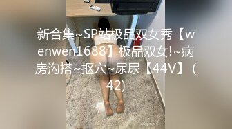 新合集~SP站极品双女秀【wenwen1688】极品双女!~病房沟搭~抠穴~尿尿【44V】 (42)