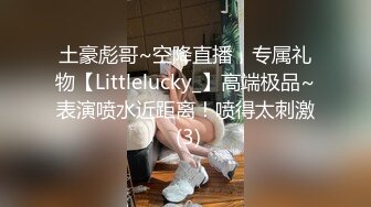 土豪彪哥~空降直播，专属礼物【Littlelucky_】高端极品~表演喷水近距离！喷得太刺激 (3)