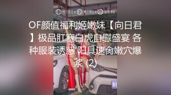 OF颜值福利姬嫩妹【向日君】极品肛塞白虎自慰盛宴 各种服装诱惑 阳具速肏嫩穴爆浆 (2)