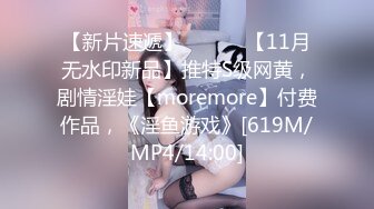 【新片速遞】 ⚫️⚫️【11月无水印新品】推特S级网黄，剧情淫娃【moremore】付费作品，《淫鱼游戏》[619M/MP4/14:00]