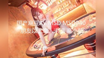 国产麻豆AV MSD MSD040 朋友以上恋人未满 高小颜