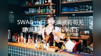 SWAG 小只马洗澡被哥哥无套(颜射)主动舔干净吞下