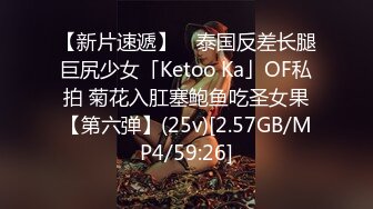 【新片速遞】 ✨泰国反差长腿巨尻少女「Ketoo Ka」OF私拍 菊花入肛塞鲍鱼吃圣女果【第六弹】(25v)[2.57GB/MP4/59:26]