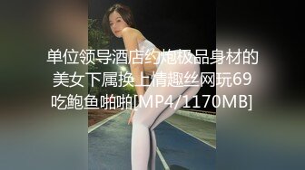 单位领导酒店约炮极品身材的美女下属换上情趣丝网玩69吃鲍鱼啪啪[MP4/1170MB]