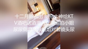 十二月新流出 厕拍大神给KTV酒吧送酒潜入女厕偷拍小姐尿尿侧蹲高跟姐姐对着镜头尿