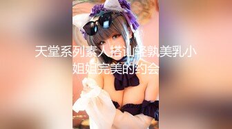 天堂系列素人搭讪轻孰美乳小姐姐完美的约会