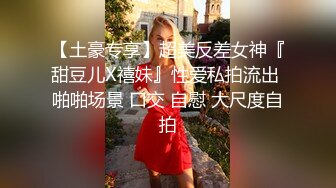 【土豪专享】超美反差女神『甜豆儿X禧妹』性爱私拍流出 啪啪场景 口交 自慰 大尺度自拍