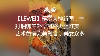 【LEWEI】摄影大神新图，主打捆绑户外，风格大胆唯美，艺术色情完美融合，美女众多