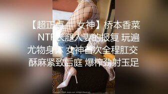 【超正点❤️女神】桥本香菜✿ NTR长腿人妻的报复 玩遍尤物身体 女神首次全程肛交 酥麻紧致后庭 爆榨劲射玉足