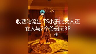 收费站流出 TS小乐比女人还女人与2个爷们玩3P