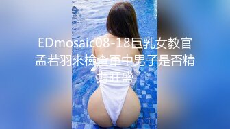 EDmosaic08-18巨乳女教官孟若羽來檢查軍中男子是否精力旺盛