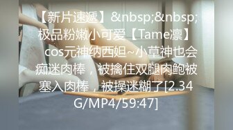 【新片速遞】&nbsp;&nbsp;极品粉嫩小可爱【Tame凛】✅cos元神纳西妲~小草神也会痴迷肉棒，被擒住双腿肉鲍被塞入肉棒，被操迷糊了[2.34G/MP4/59:47]